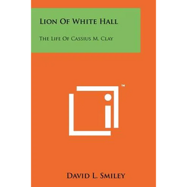 Lion Of White Hall: The Life Of Cassius M. Clay