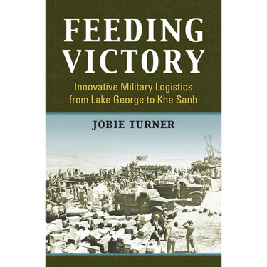 Feeding Victory: Innovative Military Logistics from Lake George to Khe Sanh