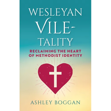 Wesleyan Vile-Tality: Reclaiming the Heart of Methodist Identity