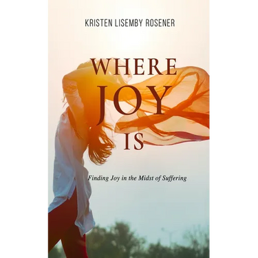 Where Joy Is: Finding Joy in the Midst of Suffering