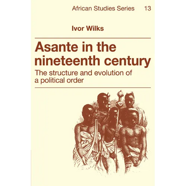 Asante in the Nineteenth Century: The Structure and Evolution of a Political Order