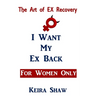 The Art of EX Recovery I WANT MY EX BACK For Women Only: Actual Strategies That Allow You to Get Him Back Without Looking Desperate