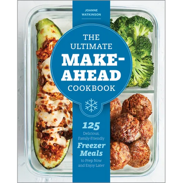 The Ultimate Make-Ahead Cookbook: 125 Delicious, Family-Friendly Freezer Meals to Prep Now and Enjoy Later