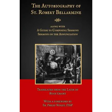 The Autobiography of St. Robert Bellarmine: Also containing: A Guide to Composing Sermons - Sermons on the Annunciation