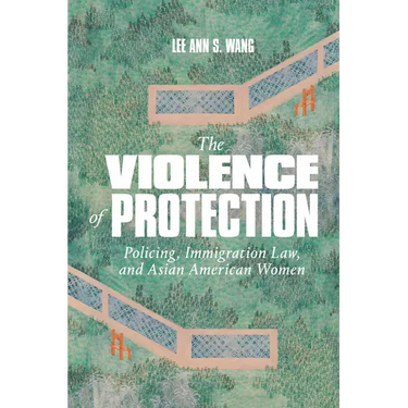 The Violence of Protection: Policing, Immigration Law, and Asian American Women