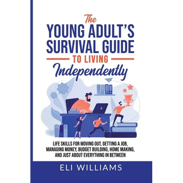 The Young Adult's Survival Guide to Living Independently: Life Skills for Getting a Job, Moving Out, Managing Money, Budget Building, Home Making, and