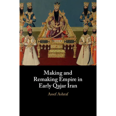 Making and Remaking Empire in Early Qajar Iran