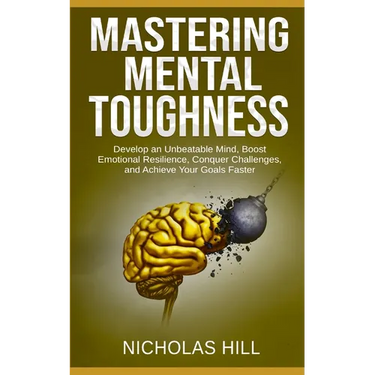 Mastering Mental Toughness: Develop an Unbeatable Mind, Boost Emotional Resilience, Conquer Challenges, and Achieve Your Goals Faster