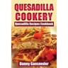 Quesadilla Cookery: Quesadilla Recipes Cookbook