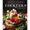 Holiday Cocktails: Over 100 Simple Cocktails to Celebrate the Season
