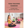Yoga Teaching Hanbook: A Simple Guide For New Yoga Teacher: Book For Yoga Teacher