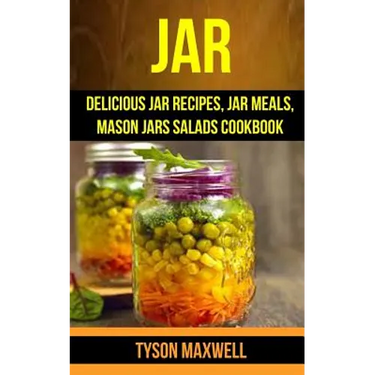 Jar: Delicious Jar Recipes, Jar Meals, Mason Jars Salads Cookbook
