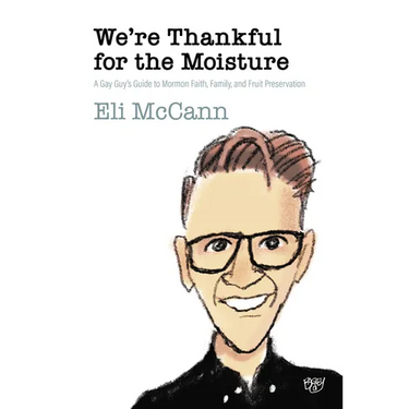 We're Thankful for the Moisture: A Gay Guy's Guide to Mormon Faith, Family, and Fruit Preservation