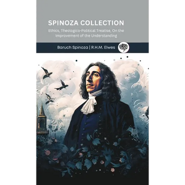 Spinoza Collection: Ethics, Theologico-Political Treatise, On the Improvement of the Understanding
