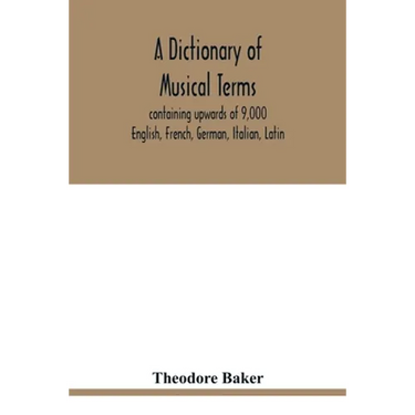 A dictionary of musical terms, containing upwards of 9,000 English, French, German, Italian, Latin, and Greek words and phrases used in the art and sc