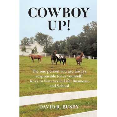Cowboy Up!: The one person you are always responsible for is yourself! Keys to Success in Life, Business, and School