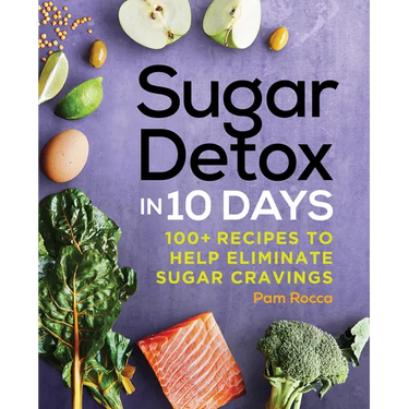 Sugar Detox in 10 Days: 100+ Recipes to Help Eliminate Sugar Cravings