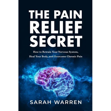 The Pain Relief Secret: How to Retrain Your Nervous System, Heal Your Body, and Overcome Chronic Pain