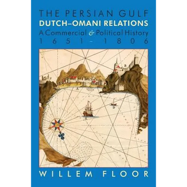 The Persian Gulf: Dutch-Omani Relation, a Commercial and Political History 1651-1806