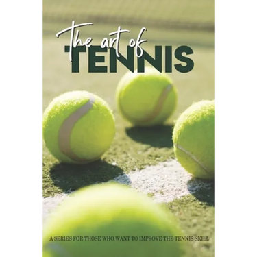 The Art Of Tennis: A Series For Those Who Want To Improve The Tennis Skill: Tennis Secrets