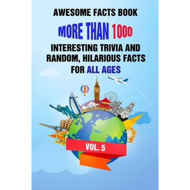 Awesome Facts Book: More Than 1000 Interesting Trivia and Random, Hilarious Facts For All Ages Vol. 5