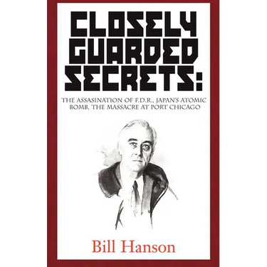 Closely Guarded Secrets:: The Assasination of F.D.R., Japan's Atomic Bomb, the Massacre at Port Chicago
