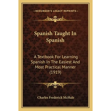Spanish Taught In Spanish: A Textbook For Learning Spanish In The Easiest And Most Practical Manner (1919)