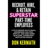 Recruit, Hire, & Retain Superstar Part-Time Employees: Little Known Ways Small Business Can Find, Employ, and Keep More Qualified, Competent, Motivate