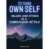 To Thine Own Self...: Values and Ethics in a Complicated World