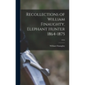 Recollections of William Finaughty, Elephant Hunter 1864-1875; 1916