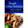 Simple Celiac Solution - Dinner Cookbook: Wheat free cooking - Delicious, Celiac friendly recipes