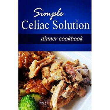 Simple Celiac Solution - Dinner Cookbook: Wheat free cooking - Delicious, Celiac friendly recipes
