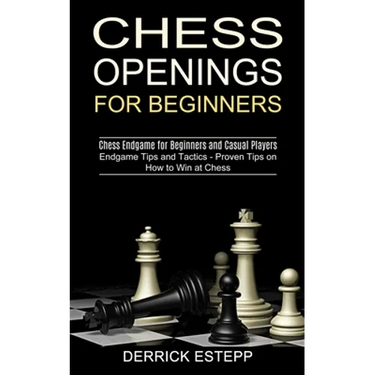 Chess Openings for Beginners: Endgame Tips and Tactics - Proven Tips on How to Win at Chess (Chess Endgame for Beginners and Casual Players)