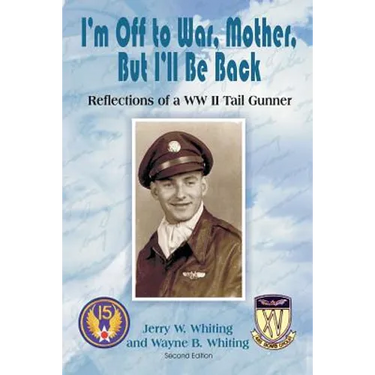 I'm Off to War, Mother, But I'll Be Back: Reflections of a WWII Tail Gunner