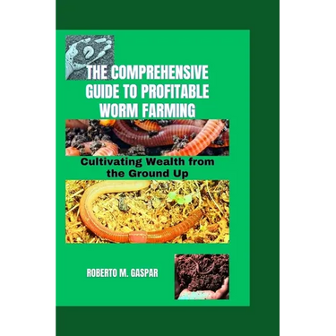 The Comprehensive Guide to Profitable Worm Farming: Cultivating Wealth from the Ground Up