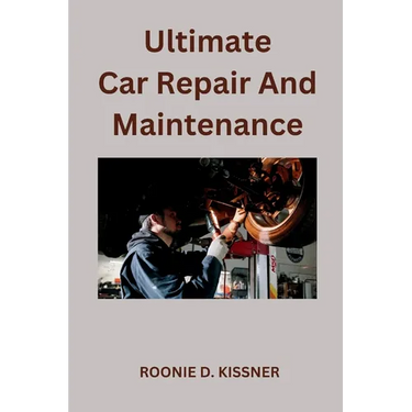 Ultimate Car Repair And Maintenance: Your Complete Guide to Car Maintenance From Do-It-Yourself Skills to Become a Better Mechanic