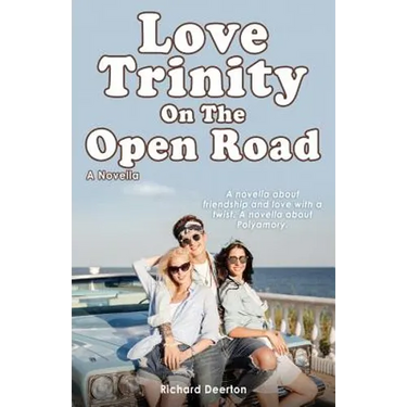 Love Trinity On The Open Road. A Novella. A novella about friendship and love with a twist. A novella about Polyamory.