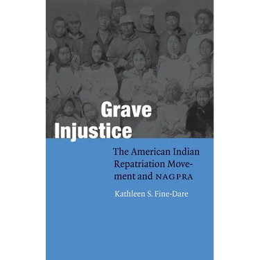 Grave Injustice: The American Indian Repatriation Movement and NAGPRA