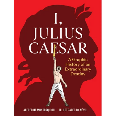 I, Julius Caesar: A Graphic History of an Extraordinary Destiny