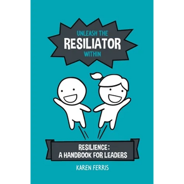 Unleash the Resiliator Within: Resilience: A Handbook for Leaders