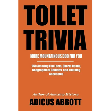 Toilet Trivia: More Mountainous Doo for You (250 Amazing Fun Facts, Shorts Reads, Geographical Oddities, and Amusing Anecdotes)