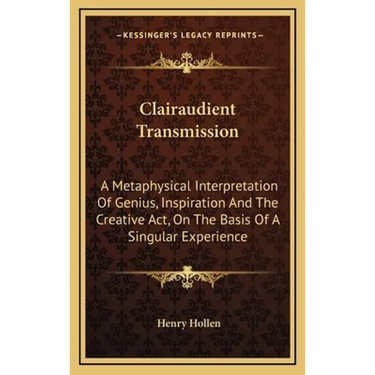 Clairaudient Transmission: A Metaphysical Interpretation Of Genius, Inspiration And The Creative Act, On The Basis Of A Singular Experience