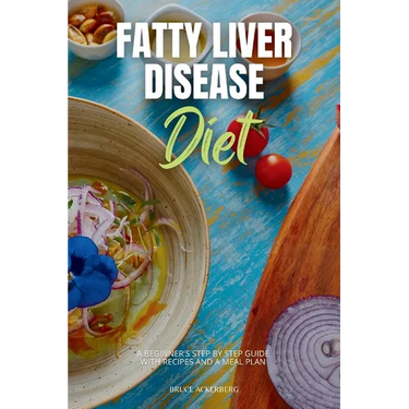 Fatty Liver Disease Diet: A Beginner's Step-by-Step Guide with Recipes and a Meal Plan