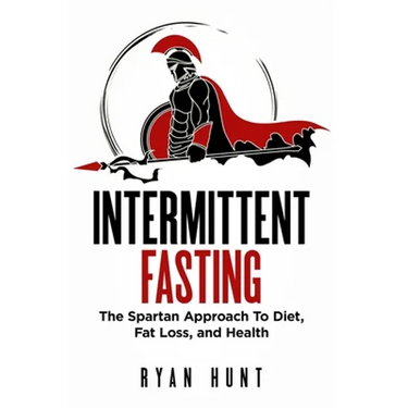 Intermittent Fasting: The Spartan Approach to Diet, Fat Loss, and Health