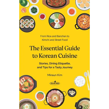 The Essential Guide to Korean Cuisine: Stories, Dining Etiquette, and Tips for a Tasty Journey─From Rice and Banchan to Kimchi and Street Food