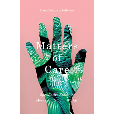 Matters of Care: Speculative Ethics in More Than Human Worlds Volume 41