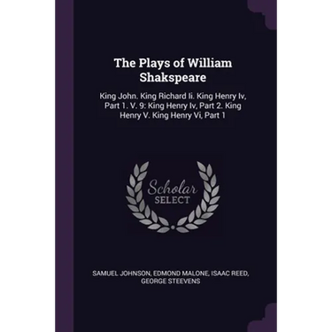 The Plays of William Shakspeare: King John. King Richard Ii. King Henry Iv, Part 1. V. 9: King Henry Iv, Part 2. King Henry V. King Henry Vi, Part 1