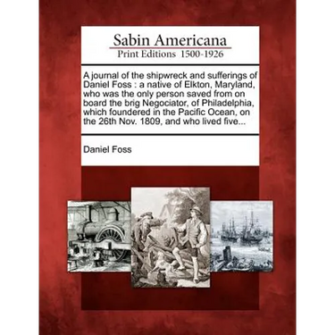 A Journal of the Shipwreck and Sufferings of Daniel Foss: A Native of Elkton, Maryland, Who Was the Only Person Saved from on Board the Brig Negociato