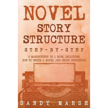 Novel Story Structure: Step-by-Step - 2 Manuscripts in 1 Book - Essential Novel Structure, Novel Template and Novel Planning Tricks Any Writer Can Lea