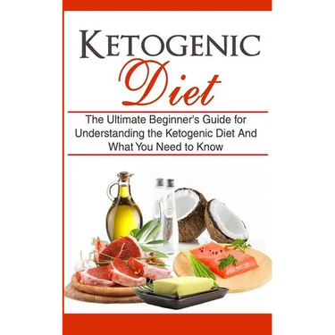 Ketogenic Diet: The Ultimate Beginner's Guide for Understanding the Ketogenic Diet And What You Need to Know
